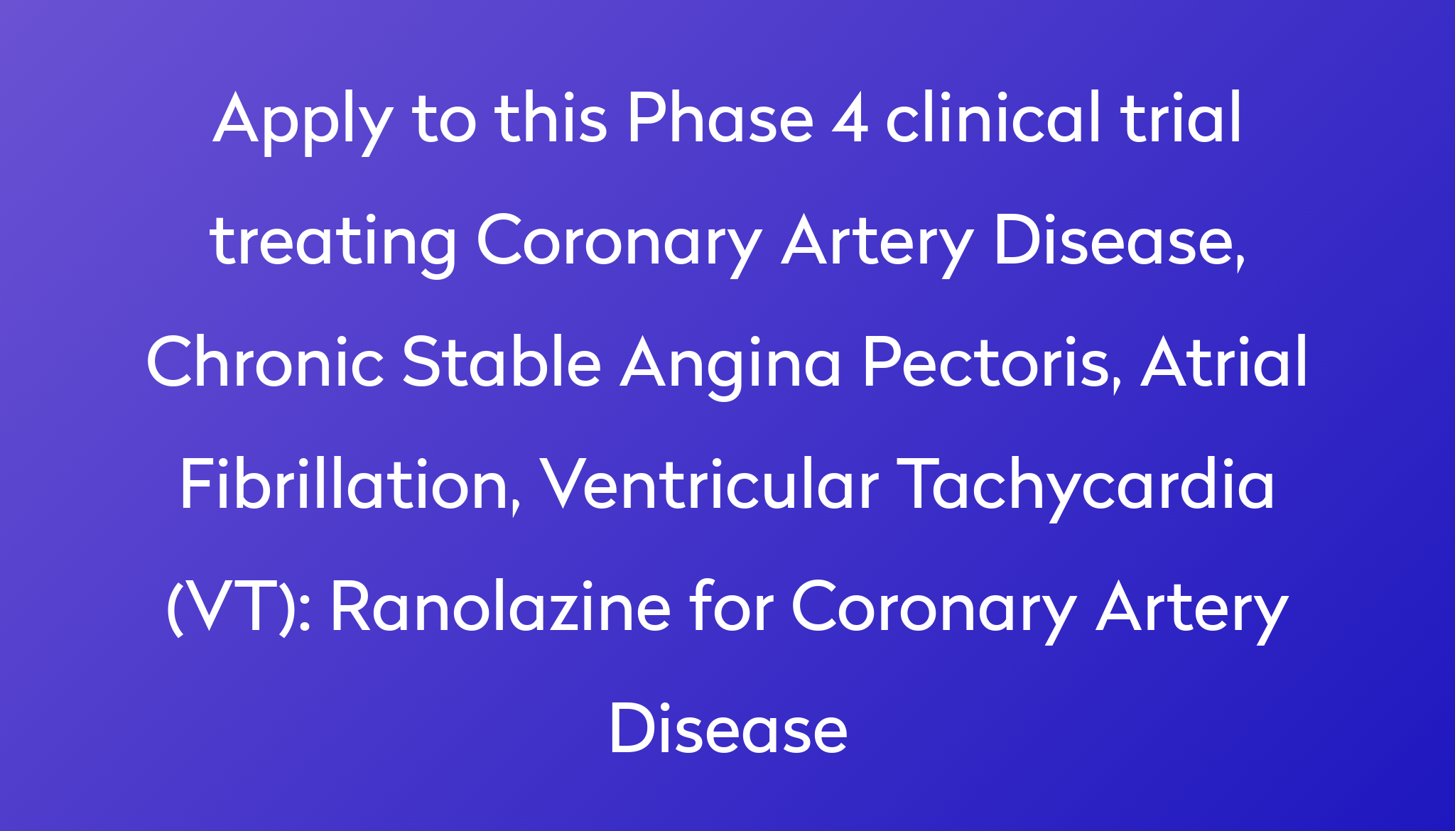 Ranolazine For Coronary Artery Disease Clinical Trial 2023 Power   Apply To This Phase 4 Clinical Trial Treating Coronary Artery Disease, Chronic Stable Angina Pectoris, Atrial Fibrillation, Ventricular Tachycardia (VT) %0A%0ARanolazine For Coronary Artery Disease 